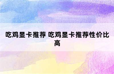 吃鸡显卡推荐 吃鸡显卡推荐性价比高